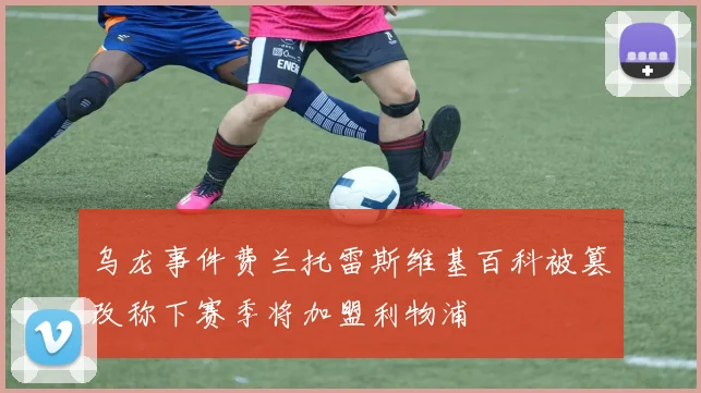 乌龙事件费兰托雷斯维基百科被篡改称下赛季将加盟利物浦
